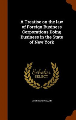Könyv Treatise on the Law of Foreign Business Corporations Doing Business in the State of New York John Henry Mann