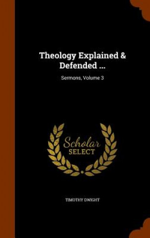 Книга Theology Explained & Defended ... Timothy Dwight