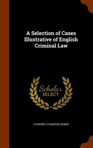 Könyv Selection of Cases Illustrative of English Criminal Law Courtney Stanhope Kenny