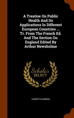 Книга Treatise on Public Health and Its Applications in Different European Countries ... Tr. from the French Ed. and the Section on England Edited by Arthur Albert Palmberg