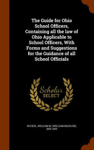 Carte Guide for Ohio School Officers, Containing All the Law of Ohio Applicable to School Officers, with Forms and Suggestions for the Guidance of All Schoo 