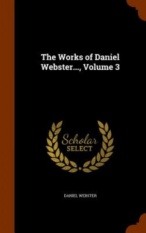 Buch Works of Daniel Webster..., Volume 3 Daniel Webster