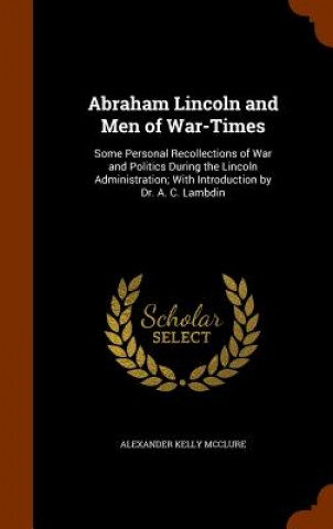 Kniha Abraham Lincoln and Men of War-Times Alexander Kelly McClure