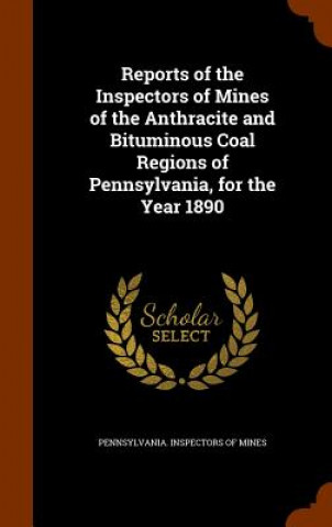 Knjiga Reports of the Inspectors of Mines of the Anthracite and Bituminous Coal Regions of Pennsylvania, for the Year 1890 