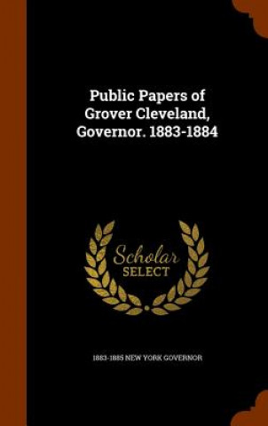 Kniha Public Papers of Grover Cleveland, Governor. 1883-1884 1883-1885 New York Governor