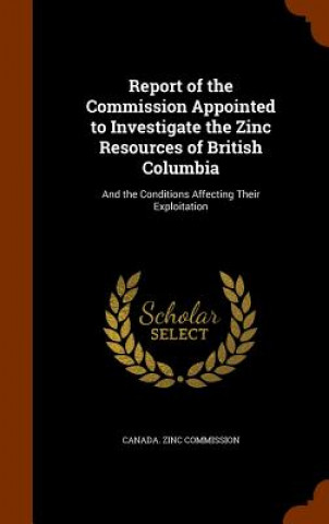 Kniha Report of the Commission Appointed to Investigate the Zinc Resources of British Columbia 
