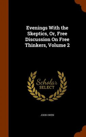 Kniha Evenings with the Skeptics, Or, Free Discussion on Free Thinkers, Volume 2 Owen