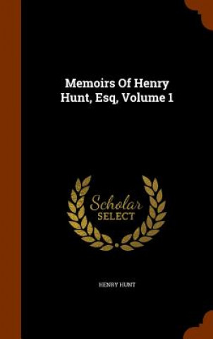 Könyv Memoirs of Henry Hunt, Esq, Volume 1 Henry Hunt