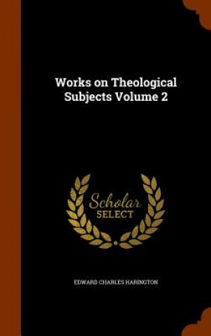 Kniha Works on Theological Subjects Volume 2 Edward Charles Harington