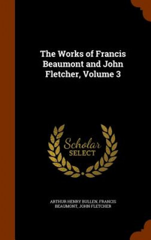 Książka Works of Francis Beaumont and John Fletcher, Volume 3 Arthur Henry Bullen