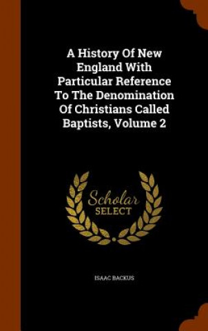 Könyv History of New England with Particular Reference to the Denomination of Christians Called Baptists, Volume 2 Isaac Backus