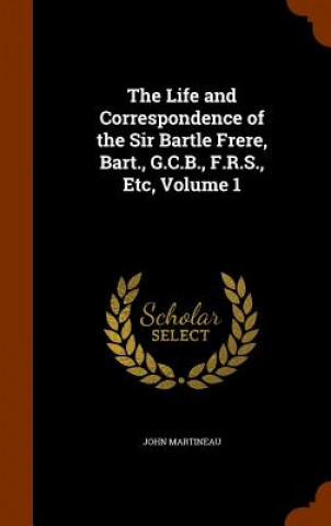 Kniha Life and Correspondence of the Sir Bartle Frere, Bart., G.C.B., F.R.S., Etc, Volume 1 John Martineau
