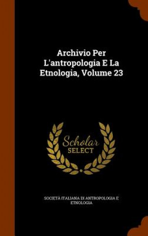 Kniha Archivio Per L'Antropologia E La Etnologia, Volume 23 Societa Italiana Di Antropol Etnologia