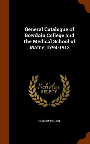 Livre General Catalogue of Bowdoin College and the Medical School of Maine, 1794-1912 