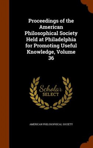 Carte Proceedings of the American Philosophical Society Held at Philadelphia for Promoting Useful Knowledge, Volume 36 