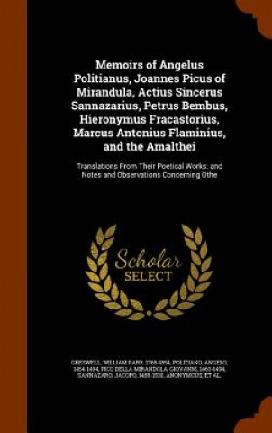 Kniha Memoirs of Angelus Politianus, Joannes Picus of Mirandula, Actius Sincerus Sannazarius, Petrus Bembus, Hieronymus Fracastorius, Marcus Antonius Flamin William Parr Greswell