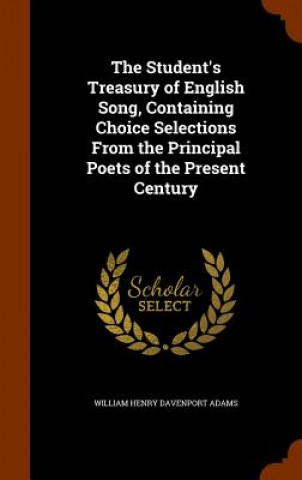 Carte Student's Treasury of English Song, Containing Choice Selections from the Principal Poets of the Present Century William Henry Davenport Adams