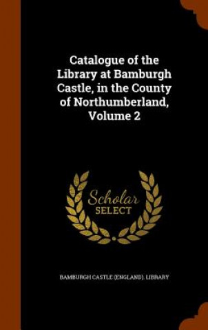 Könyv Catalogue of the Library at Bamburgh Castle, in the County of Northumberland, Volume 2 