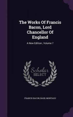 Könyv Works of Francis Bacon, Lord Chancellor of England Bacon