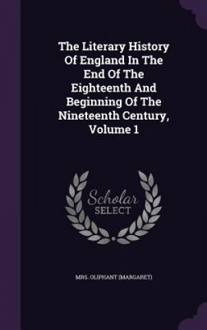 Kniha Literary History of England in the End of the Eighteenth and Beginning of the Nineteenth Century, Volume 1 Mrs Oliphant (Margaret)