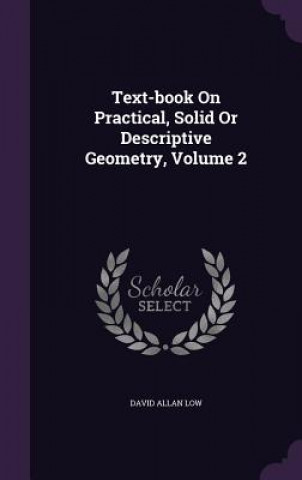 Book Text-Book on Practical, Solid or Descriptive Geometry, Volume 2 David Allan Low