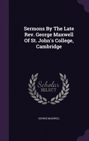 Book Sermons by the Late REV. George Maxwell of St. John's College, Cambridge George Maxwell