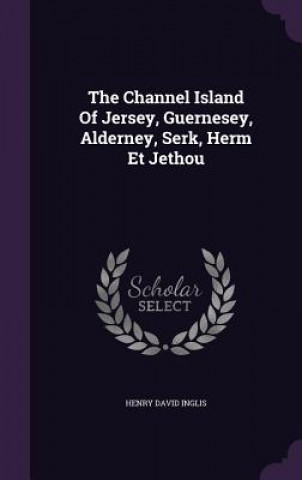 Könyv Channel Island of Jersey, Guernesey, Alderney, Serk, Herm Et Jethou Henry David Inglis
