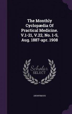 Kniha Monthly Cyclopaedia of Practical Medicine. V.1-21, V.22, No. 1-5, Aug. 1887-Apr. 1908 