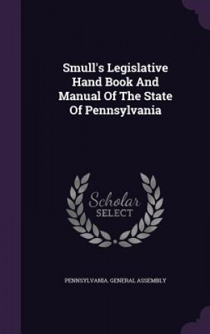 Carte Smull's Legislative Hand Book and Manual of the State of Pennsylvania Pennsylvania General Assembly