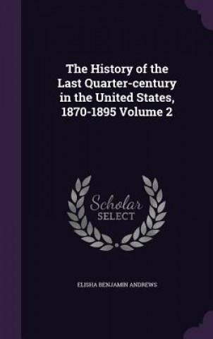 Kniha History of the Last Quarter-Century in the United States, 1870-1895 Volume 2 Elisha Benjamin Andrews