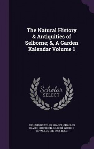 Kniha Natural History & Antiquities of Selborne; &, a Garden Kalendar Volume 1 Richard Bowdler Sharpe