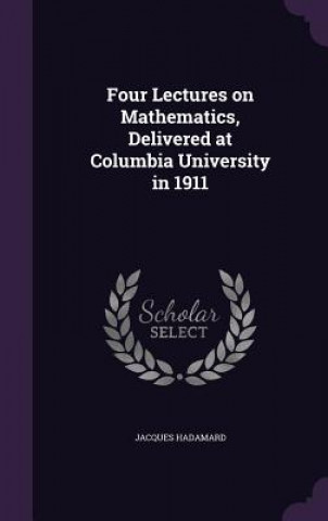 Kniha Four Lectures on Mathematics, Delivered at Columbia University in 1911 Jacques Hadamard