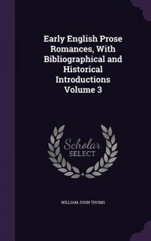 Kniha Early English Prose Romances, with Bibliographical and Historical Introductions Volume 3 William John Thoms