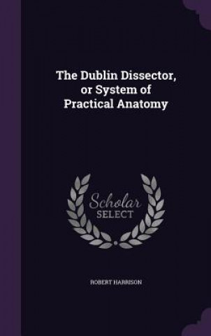 Kniha Dublin Dissector, or System of Practical Anatomy Harrison