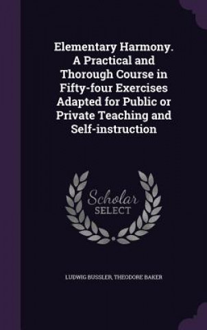 Kniha Elementary Harmony. a Practical and Thorough Course in Fifty-Four Exercises Adapted for Public or Private Teaching and Self-Instruction Ludwig Bussler
