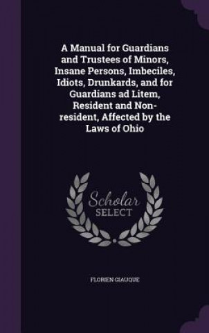 Książka Manual for Guardians and Trustees of Minors, Insane Persons, Imbeciles, Idiots, Drunkards, and for Guardians Ad Litem, Resident and Non-Resident, Affe Florien Giauque