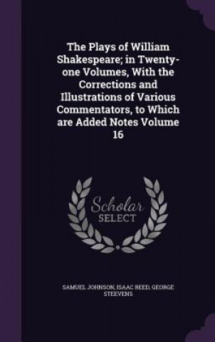 Книга Plays of William Shakespeare; In Twenty-One Volumes, with the Corrections and Illustrations of Various Commentators, to Which Are Added Notes Volume 1 Samuel Johnson