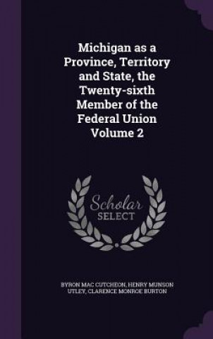 Книга Michigan as a Province, Territory and State, the Twenty-Sixth Member of the Federal Union Volume 2 Byron Mac Cutcheon