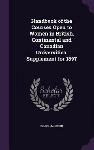 Carte Handbook of the Courses Open to Women in British, Continental and Canadian Universities. Supplement for 1897 Isabel Maddison
