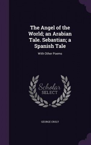 Carte Angel of the World; An Arabian Tale. Sebastian; A Spanish Tale George Croly