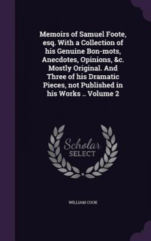 Книга Memoirs of Samuel Foote, Esq. with a Collection of His Genuine Bon-Mots, Anecdotes, Opinions, &C. Mostly Original. and Three of His Dramatic Pieces, N William Cook