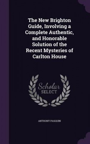 Carte New Brighton Guide, Involving a Complete Authentic, and Honorable Solution of the Recent Mysteries of Carlton House Anthony Pasquin