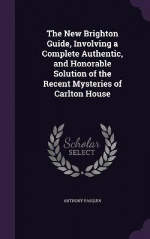 Knjiga New Brighton Guide, Involving a Complete Authentic, and Honorable Solution of the Recent Mysteries of Carlton House Anthony Pasquin