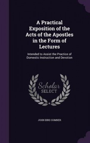 Kniha Practical Exposition of the Acts of the Apostles in the Form of Lectures John Bird Sumner