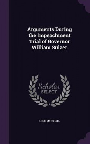 Kniha Arguments During the Impeachment Trial of Governor William Sulzer Louis Marshall