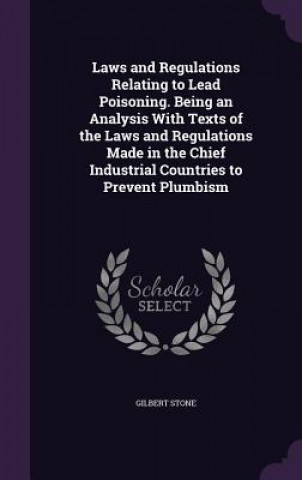 Libro Laws and Regulations Relating to Lead Poisoning. Being an Analysis with Texts of the Laws and Regulations Made in the Chief Industrial Countries to Pr Stone