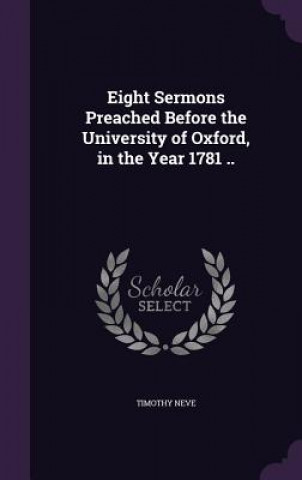 Kniha Eight Sermons Preached Before the University of Oxford, in the Year 1781 .. Timothy Neve