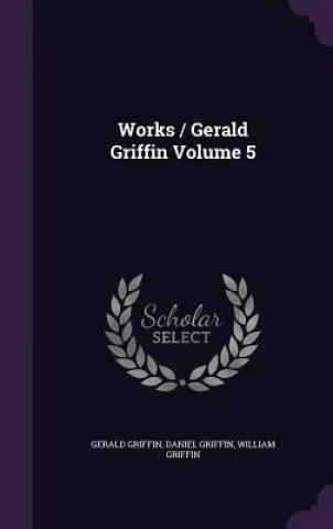 Kniha Works / Gerald Griffin Volume 5 Gerald Griffin