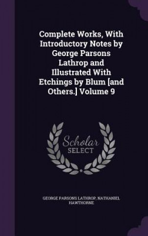 Kniha Complete Works, with Introductory Notes by George Parsons Lathrop and Illustrated with Etchings by Blum [And Others.] Volume 9 George Parsons Lathrop