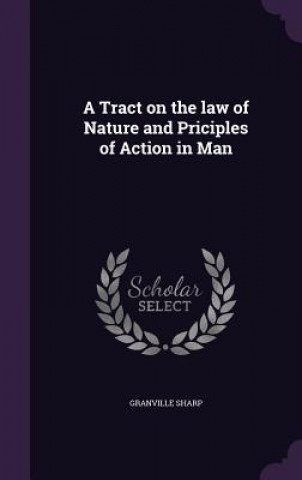 Kniha Tract on the Law of Nature and Priciples of Action in Man Granville Sharp
